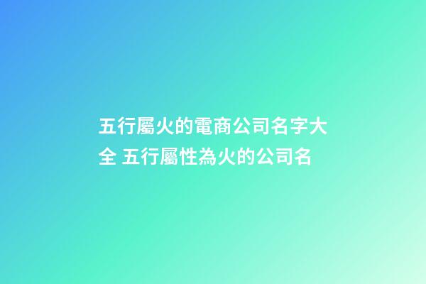 五行屬火的電商公司名字大全 五行屬性為火的公司名-第1張-公司起名-玄機(jī)派